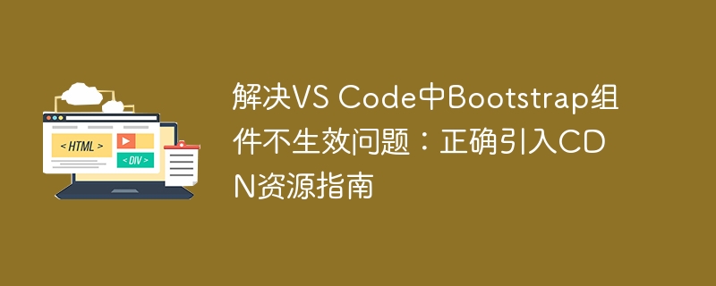 Solve the problem that the Bootstrap component does not take effect in VS Code: Guide to correctly introduce CDN resources
