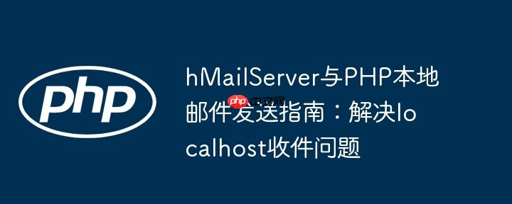 hMailServer与PHP本地邮件发送指南：解决localhost收件问题
