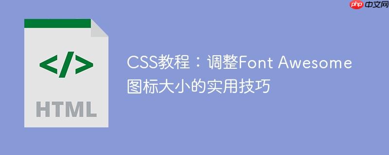 CSS教程：调整Font Awesome图标大小的实用技巧
