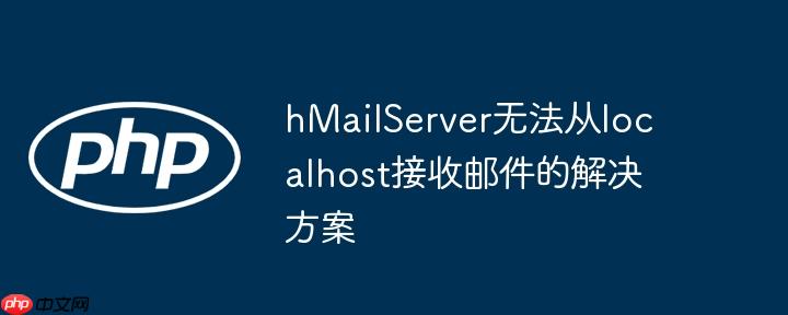 hMailServer无法从localhost接收邮件的解决方案