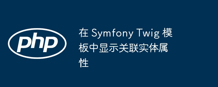Symfony Twigテンプレートで関連するエンティティのプロパティを表示します