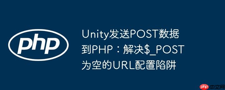Unity发送POST数据到PHP：解决$_POST为空的URL配置陷阱
