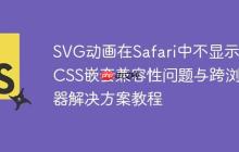 SVG动画在Safari中不显示？CSS嵌套兼容性问题与跨浏览器解决方案教程