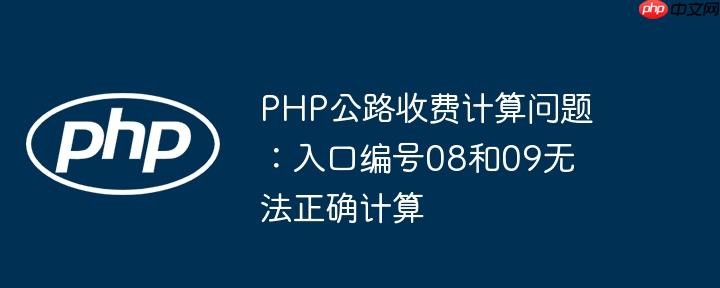 PHP公路收费计算问题:入口编号08和09无法正确计算