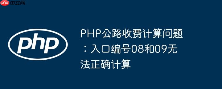 php公路收费计算问题:入口编号08和09无法正确计算