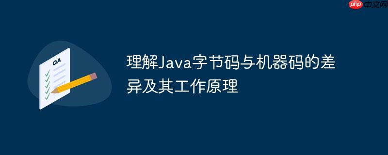 理解Java字节码与机器码的差异及其工作原理