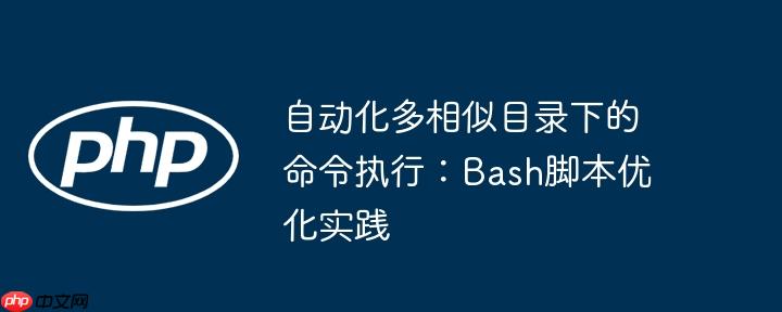 自动化多相似目录下的命令执行:Bash脚本优化实践