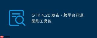 GTK 4.20 发布，跨平台开源图形工具包
