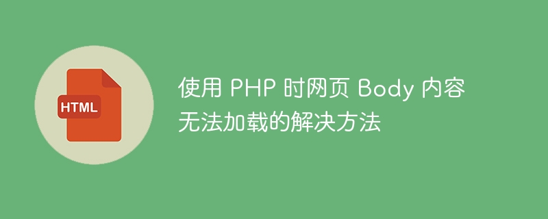Solutions à l'échec de l'échec du contenu du corps de la page Web lors de l'utilisation de PHP