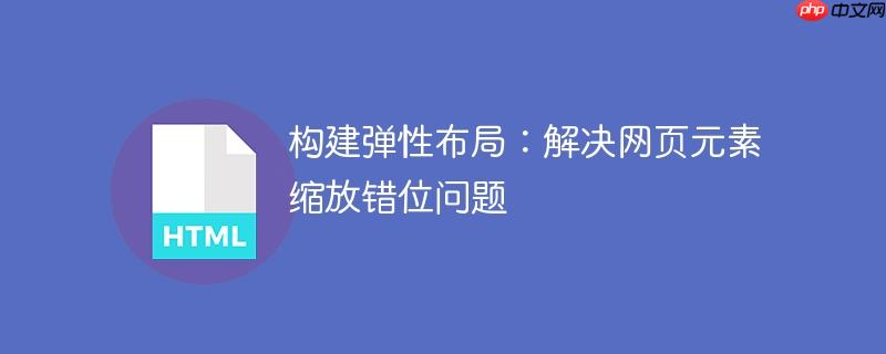 构建弹性布局:解决网页元素缩放错位问题
