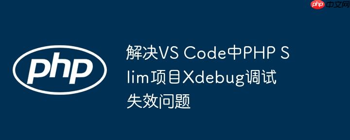 解决VS Code中PHP Slim项目Xdebug调试失效问题