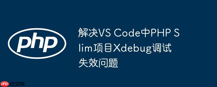 解决vs code中php slim项目xdebug调试失效问题