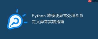 Python 跨模块异常处理与自定义异常实践指南