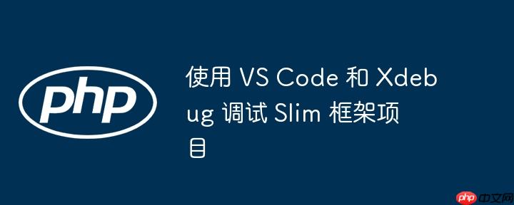 使用 VS Code 和 Xdebug 调试 Slim 框架项目
