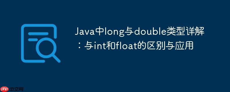 Java中long与double类型详解：与int和float的区别与应用
