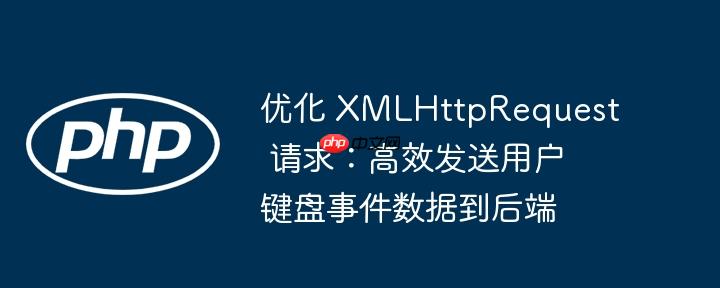 优化 XMLHttpRequest 请求：高效发送用户键盘事件数据到后端
