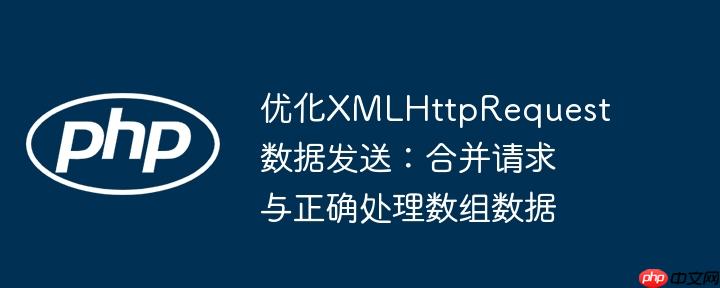 优化xmlhttprequest数据发送：合并请求与正确处理数组数据
