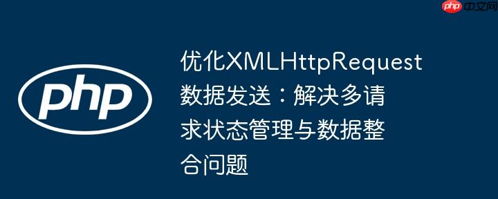 优化XMLHttpRequest数据发送：解决多请求状态管理与数据整合问题
