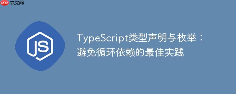 TypeScript类型声明与枚举:避免循环依赖的最佳实践