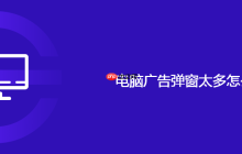 电脑广告弹窗太多怎么办