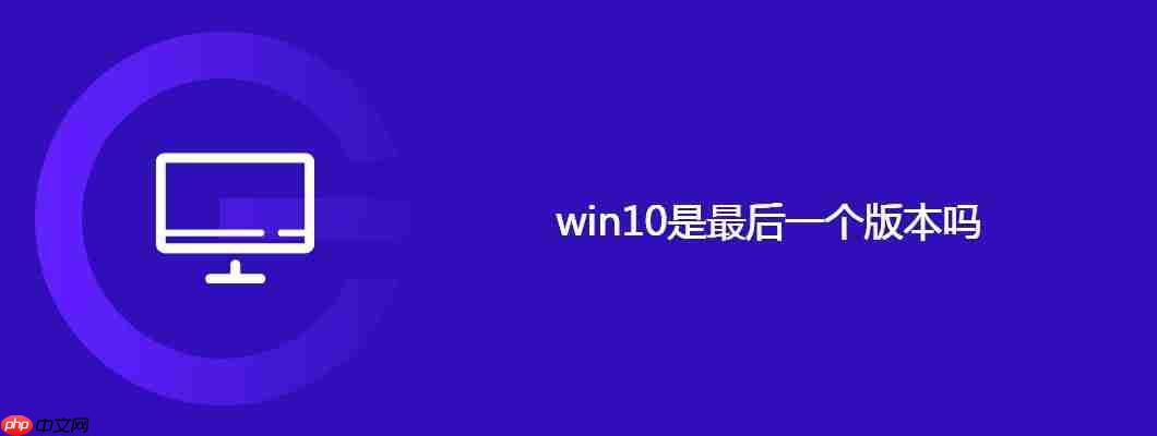 win10是最后一个版本吗