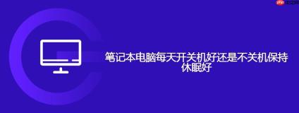 笔记本电脑每天开关机好还是不关机保持休眠好