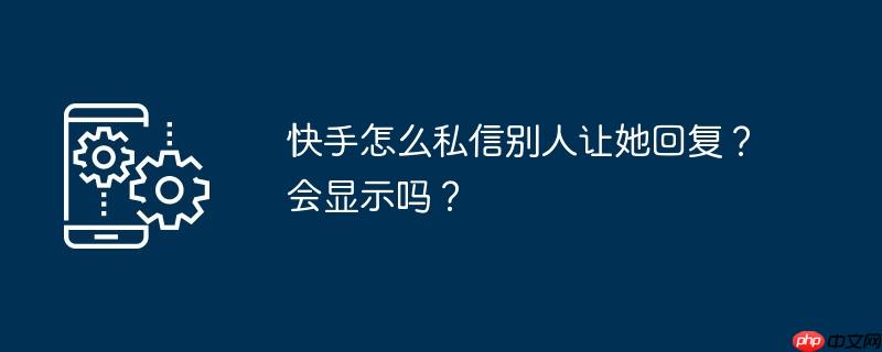 快手怎么私信别人让她回复?会显示吗?