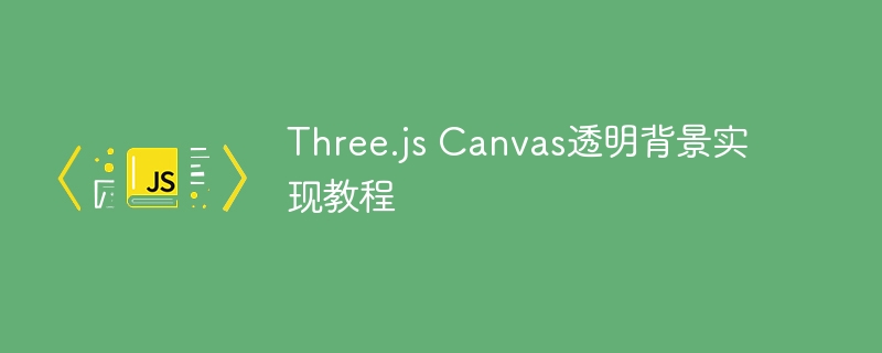 Three.JS Canvas透明な背景実裝チュートリアル