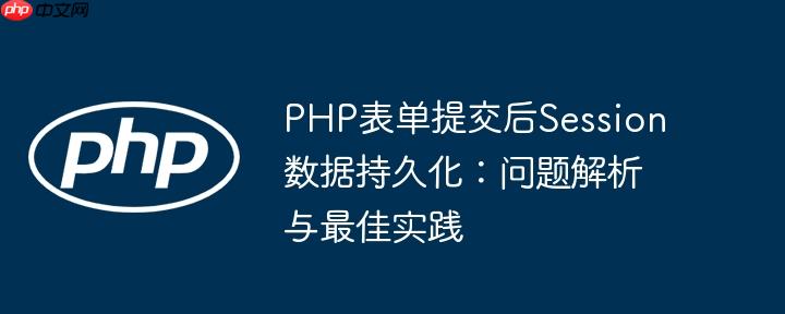 PHP表单提交后Session数据持久化:问题解析与最佳实践