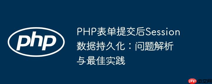 PHP表单提交后Session数据持久化:问题解析与最佳实践