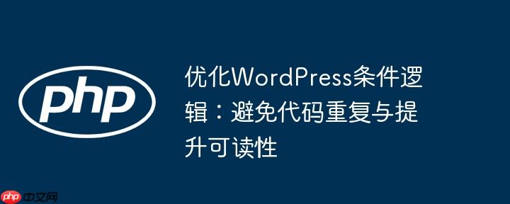 优化WordPress条件逻辑：避免代码重复与提升可读性
