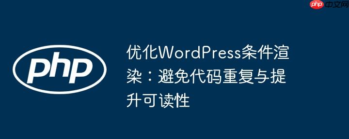 优化WordPress条件渲染：避免代码重复与提升可读性
