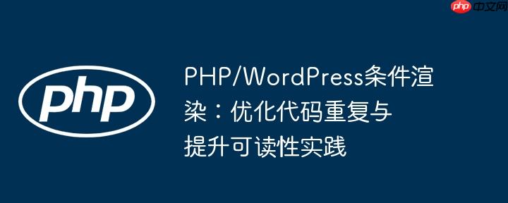 PHP/WordPress条件渲染：优化代码重复与提升可读性实践
