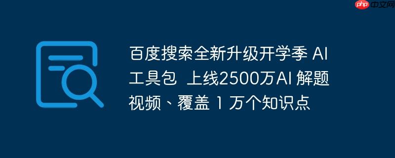 百度搜索全新升级开学季 AI工具包  上线2500万AI 解题视频、覆盖 1 万个知识点
