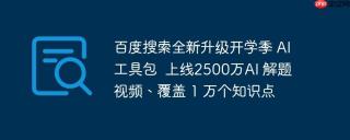 百度搜索全新升级开学季 AI工具包  上线2500万AI 解题视频、覆盖 1 万个知识点