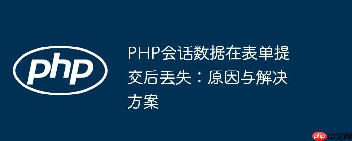 PHP会话数据在表单提交后丢失:原因与解决方案