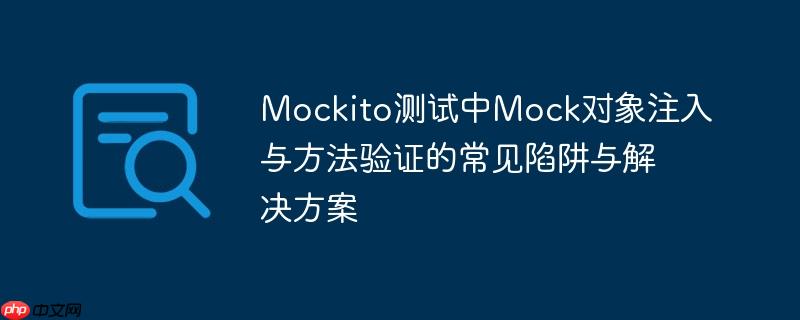 Mockito测试中Mock对象注入与方法验证的常见陷阱与解决方案 Mockito测试中Mock对象注入与方法验证的常见陷阱与解决方案