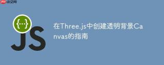 在Three.js中创建透明背景Canvas的指南