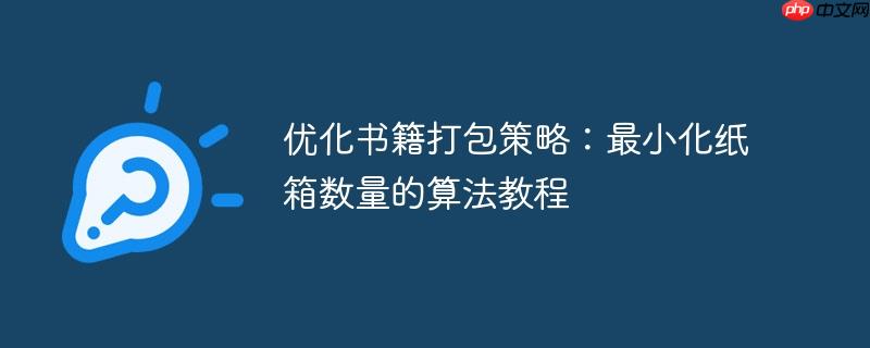 优化书籍打包策略：最小化纸箱数量的算法教程