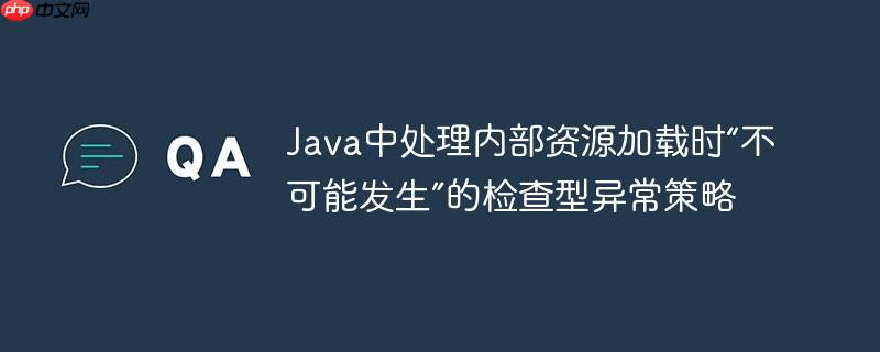 Java中处理内部资源加载时“不可能发生”的检查型异常策略 Java中处理内部资源加载时“不可能发生”的检查型异常策略