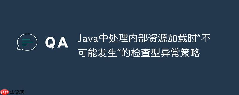 Java中处理内部资源加载时“不可能发生”的检查型异常策略