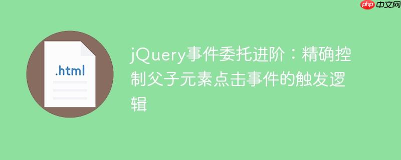 jQuery事件委托进阶：精确控制父子元素点击事件的触发逻辑