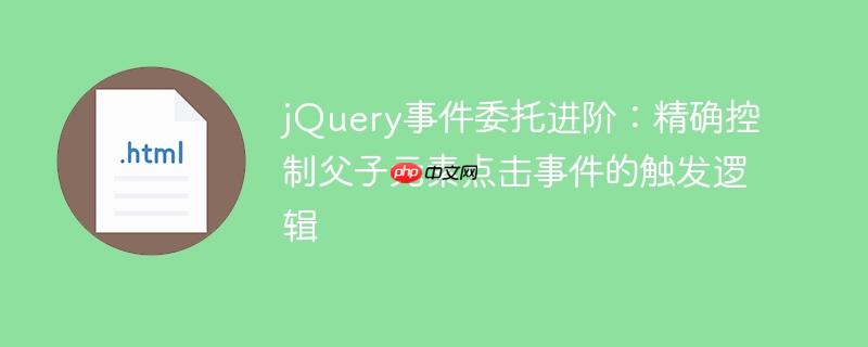 jQuery事件委托进阶：精确控制父子元素点击事件的触发逻辑
