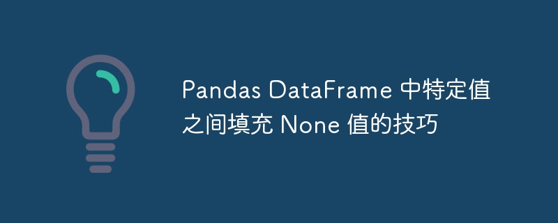 Pandas DataFrame 中特定值之間填充 None 值的技巧-Python教學-PHP中文網