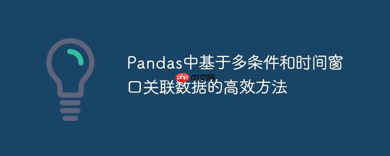 Pandas中基于多条件和时间窗口关联数据的高效方法