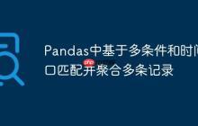 Pandas中基于多条件和时间窗口匹配并聚合多条记录