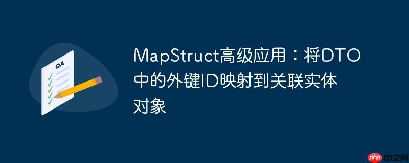 MapStruct高级应用：将DTO中的外键ID映射到关联实体对象