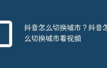 抖音怎么切换城市？抖音怎么切换城市看视频
