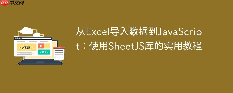 从Excel导入数据到JavaScript：使用SheetJS库的实用教程
