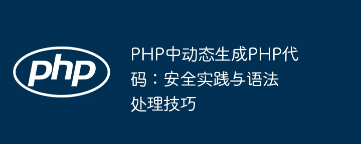 Dynamic generation of PHP code in PHP: Security practice and syntax processing skills